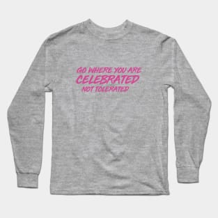 GO WHERE YOU ARE CELEBRATED Long Sleeve T-Shirt